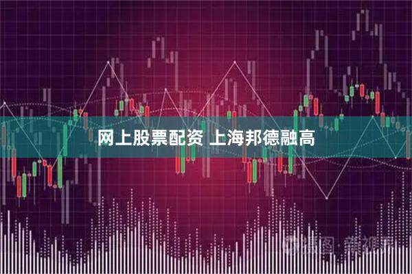 网上股票配资 上海邦德融高