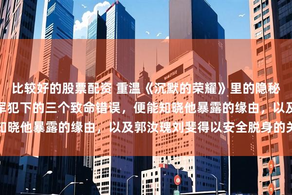 比较好的股票配资 重温《沉默的荣耀》里的隐秘战线故事，分析吴石将军犯下的三个致命错误，便能知晓他暴露的缘由，以及郭汝瑰刘斐得以安全脱身的关键