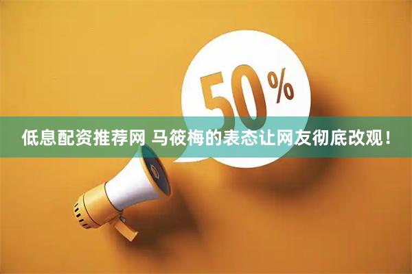 低息配资推荐网 马筱梅的表态让网友彻底改观！