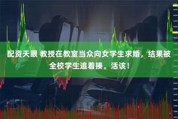 配资天眼 教授在教室当众向女学生求婚，结果被全校学生追着揍。活该！