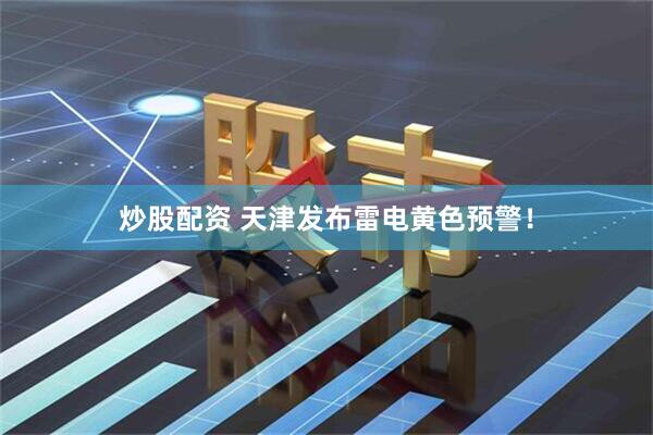 炒股配资 天津发布雷电黄色预警！