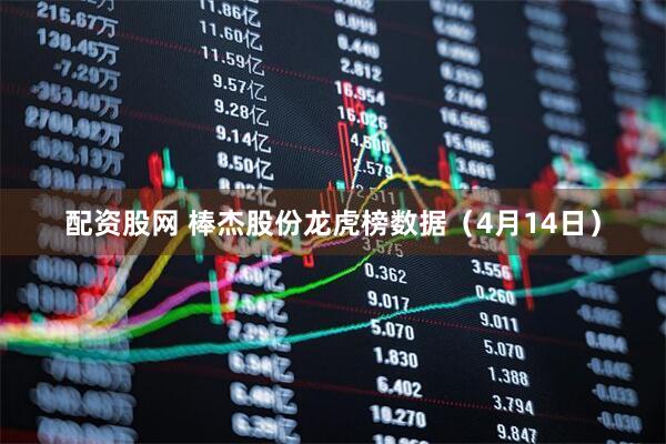 配资股网 棒杰股份龙虎榜数据（4月14日）