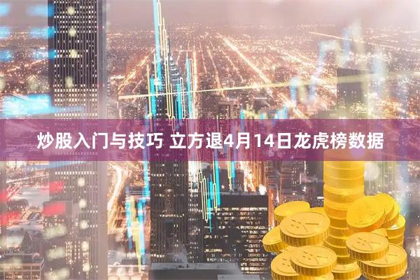 炒股入门与技巧 立方退4月14日龙虎榜数据